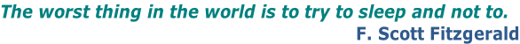 The worst thing in the world is to try to sleep and not to.   F. Scott Fitzgerald