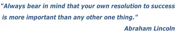 "Always bear in mind that your own resolution to success  is more important than any other one thing." Abraham Lincoln