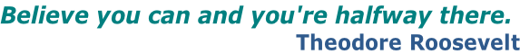 Believe you can and you're halfway there.  Theodore Roosevelt